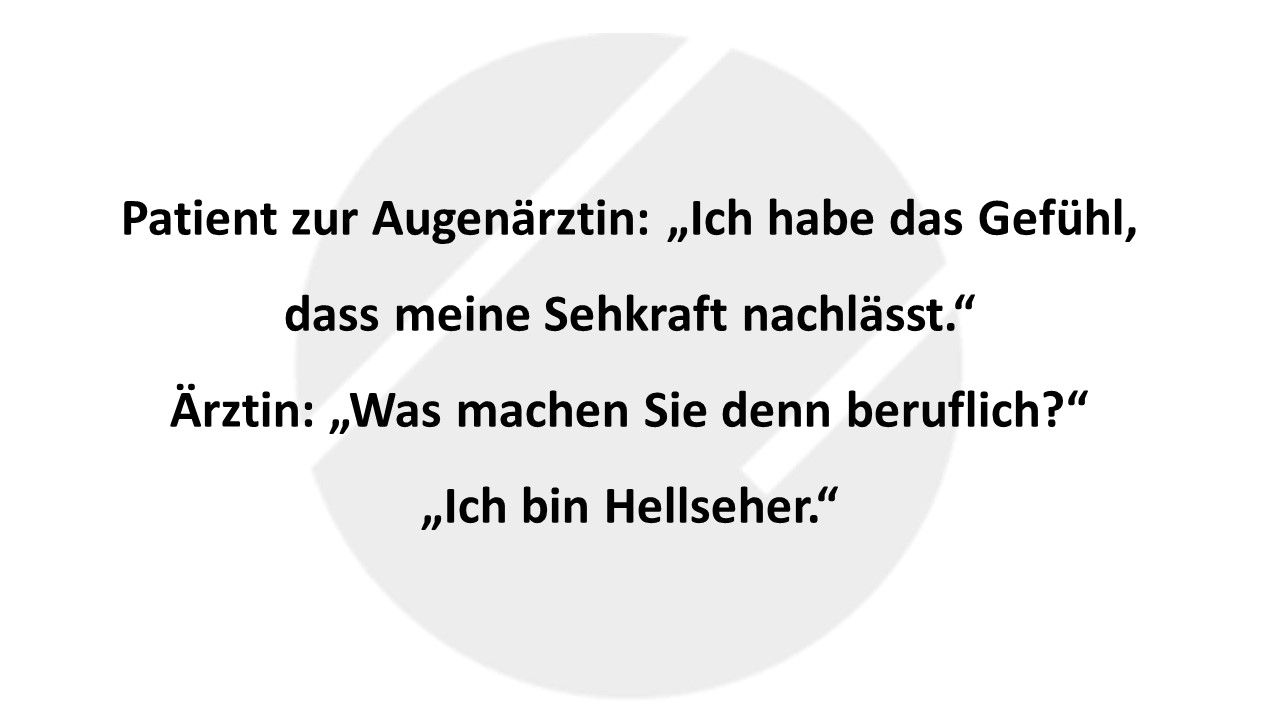 Patient zur Augenärztin: „Ich habe das Gefühl, dass meine Sehkraft nachlässt.“ Ärztin: „Was machen Sie denn beruflich?“ „Ich bin Hellseher.“